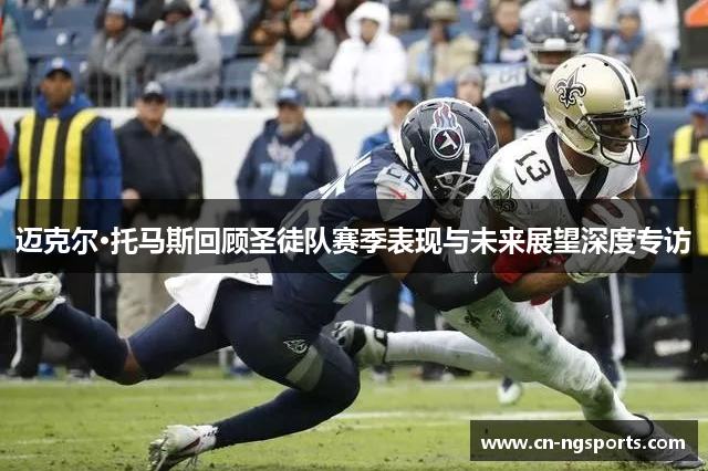 迈克尔·托马斯回顾圣徒队赛季表现与未来展望深度专访