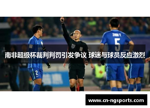 南非超级杯裁判判罚引发争议 球迷与球员反应激烈