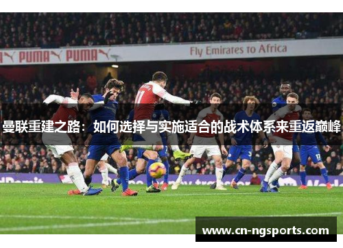 曼联重建之路：如何选择与实施适合的战术体系来重返巅峰