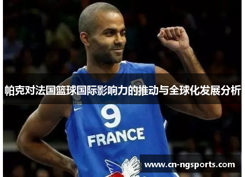 帕克对法国篮球国际影响力的推动与全球化发展分析