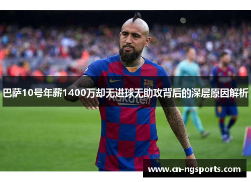 巴萨10号年薪1400万却无进球无助攻背后的深层原因解析