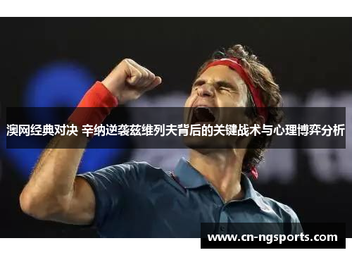 澳网经典对决 辛纳逆袭兹维列夫背后的关键战术与心理博弈分析