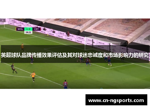 英超球队品牌传播效果评估及其对球迷忠诚度和市场影响力的研究