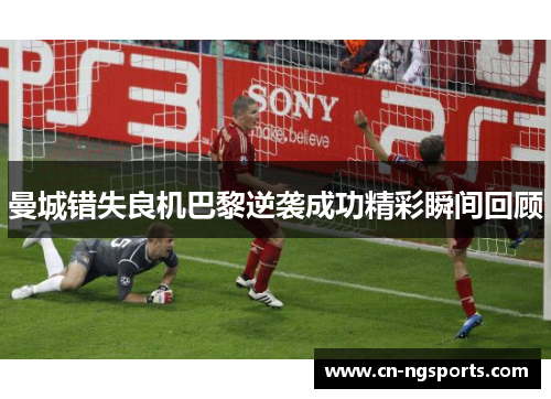 曼城错失良机巴黎逆袭成功精彩瞬间回顾