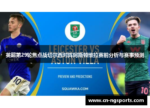 英超第29轮焦点战切尔西对阵阿斯顿维拉赛前分析与赛事预测
