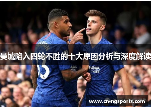 曼城陷入四轮不胜的十大原因分析与深度解读