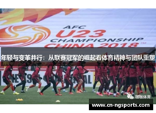 年轻与变革并行：从联赛冠军的崛起看体育精神与团队重塑