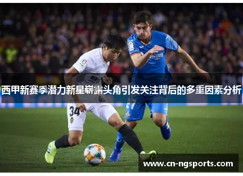 西甲新赛季潜力新星崭露头角引发关注背后的多重因素分析