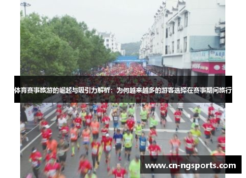 体育赛事旅游的崛起与吸引力解析：为何越来越多的游客选择在赛事期间旅行