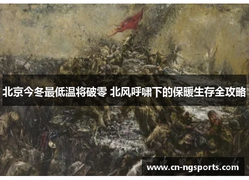 北京今冬最低温将破零 北风呼啸下的保暖生存全攻略