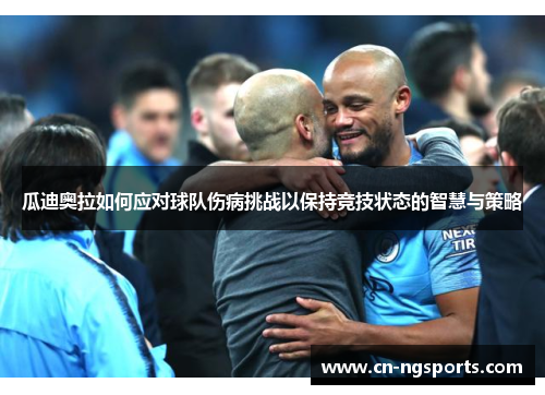 瓜迪奥拉如何应对球队伤病挑战以保持竞技状态的智慧与策略