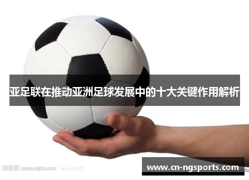 亚足联在推动亚洲足球发展中的十大关键作用解析
