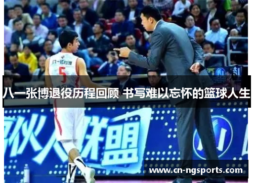 八一张博退役历程回顾 书写难以忘怀的篮球人生