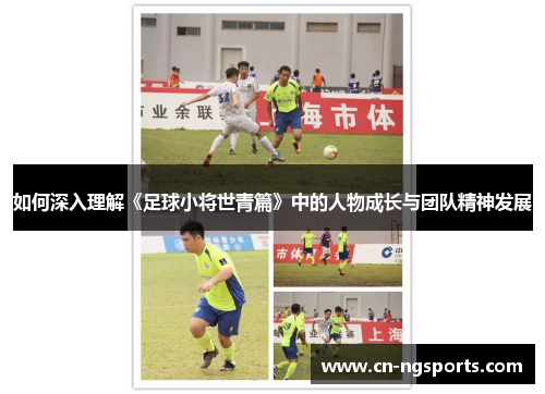 如何深入理解《足球小将世青篇》中的人物成长与团队精神发展