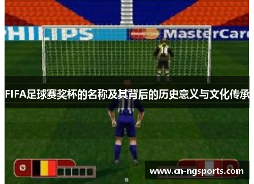FIFA足球赛奖杯的名称及其背后的历史意义与文化传承