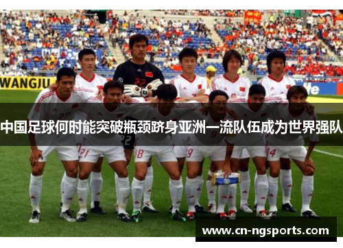 中国足球何时能突破瓶颈跻身亚洲一流队伍成为世界强队